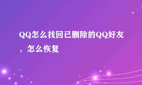 QQ怎么找回已删除的QQ好友，怎么恢复