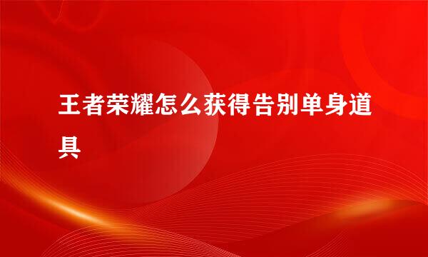 王者荣耀怎么获得告别单身道具