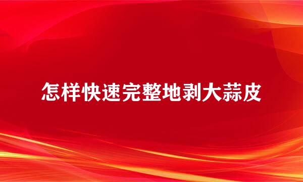 怎样快速完整地剥大蒜皮