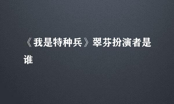 《我是特种兵》翠芬扮演者是谁