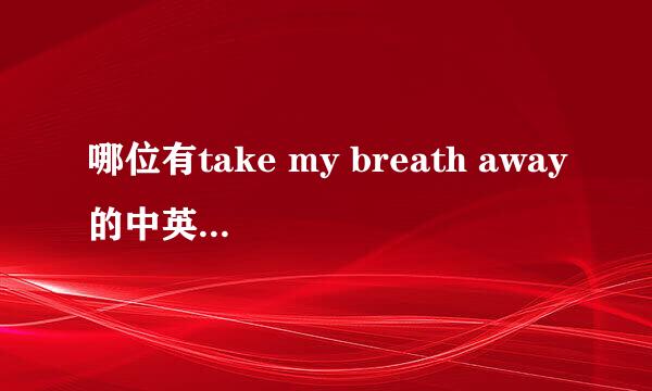 哪位有take my breath away的中英文对照歌词