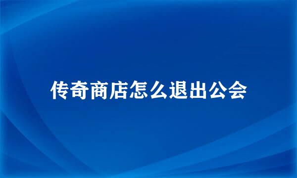 传奇商店怎么退出公会
