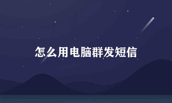 怎么用电脑群发短信