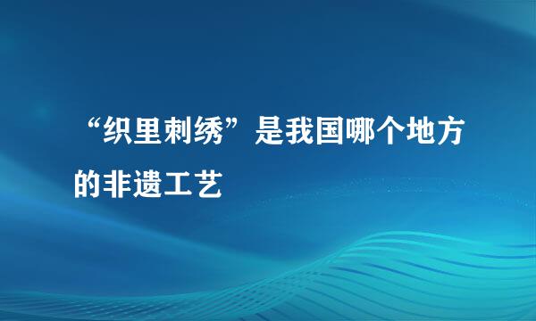 “织里刺绣”是我国哪个地方的非遗工艺