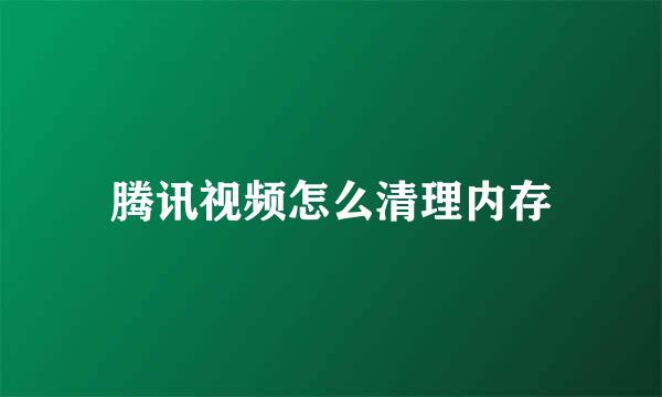 腾讯视频怎么清理内存