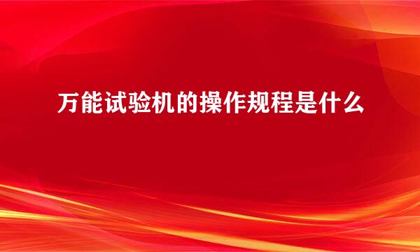 万能试验机的操作规程是什么