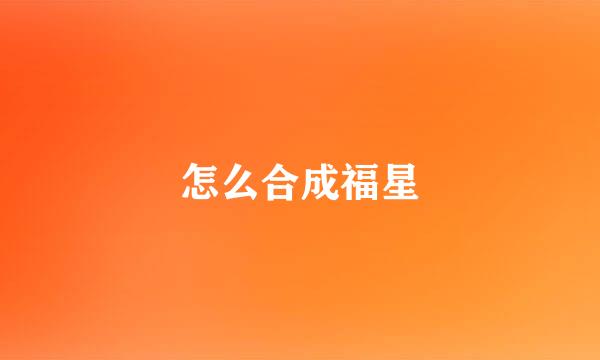 怎么合成福星