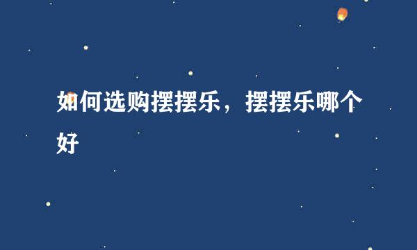 如何选购摆摆乐，摆摆乐哪个好