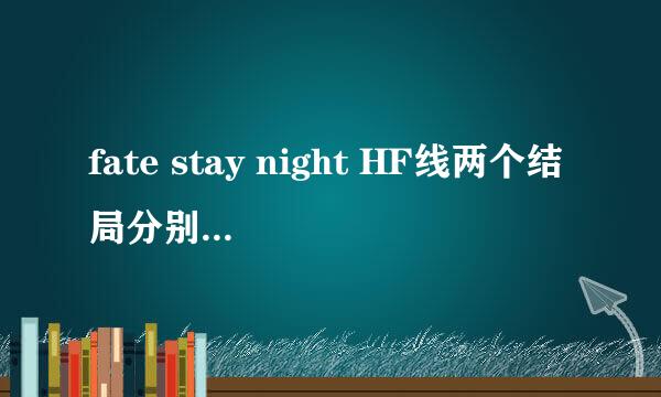 fate stay night HF线两个结局分别是什么？还有我比较在意的是凛大小姐有没有CP