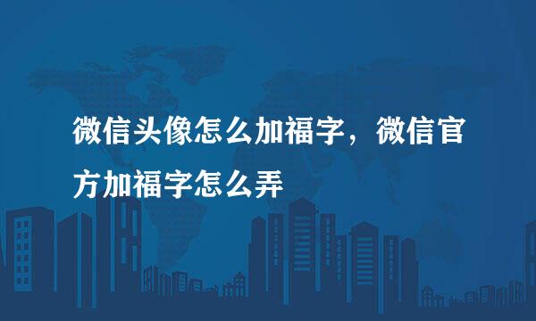 微信头像怎么加福字，微信官方加福字怎么弄