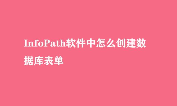 InfoPath软件中怎么创建数据库表单