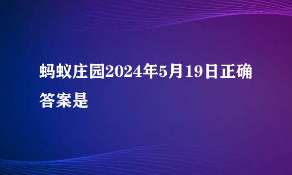 蚂蚁庄园2024年5月19日正确答案是