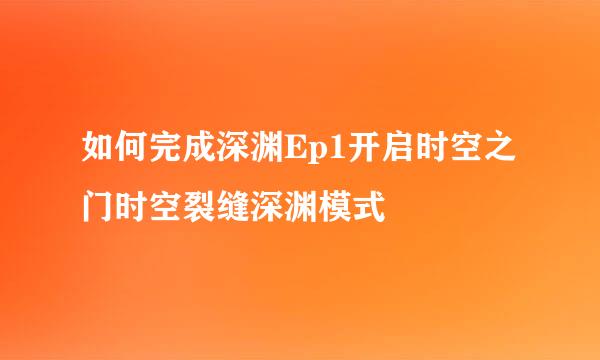 如何完成深渊Ep1开启时空之门时空裂缝深渊模式