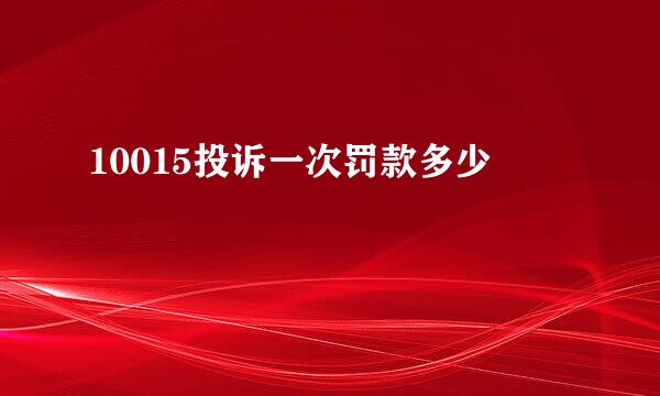 10015投诉一次罚款多少