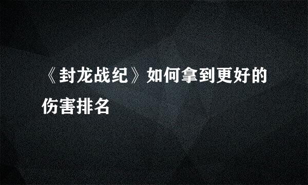 《封龙战纪》如何拿到更好的伤害排名