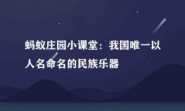 蚂蚁庄园小课堂：我国唯一以人名命名的民族乐器