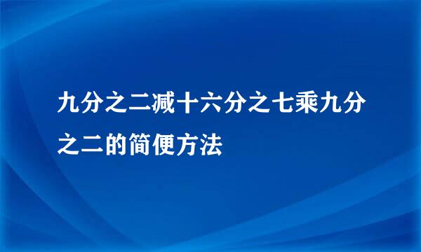 九分之二减十六分之七乘九分之二的简便方法