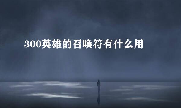 300英雄的召唤符有什么用