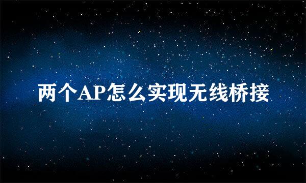 两个AP怎么实现无线桥接