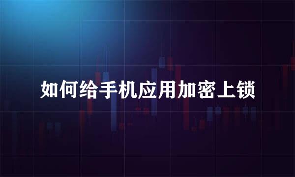 如何给手机应用加密上锁