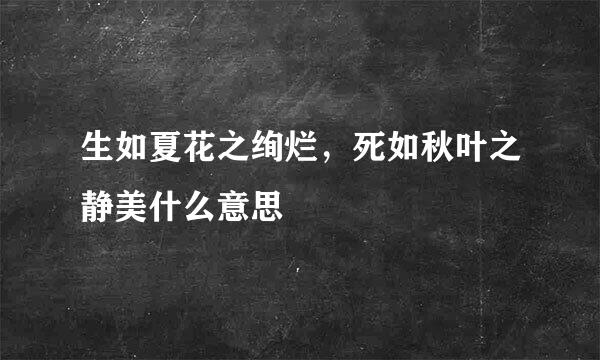 生如夏花之绚烂，死如秋叶之静美什么意思