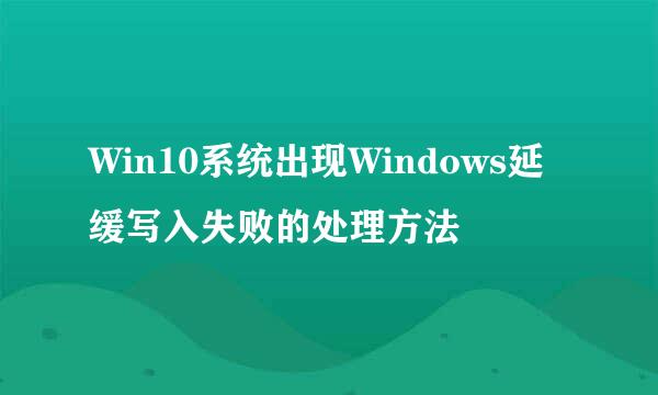 Win10系统出现Windows延缓写入失败的处理方法