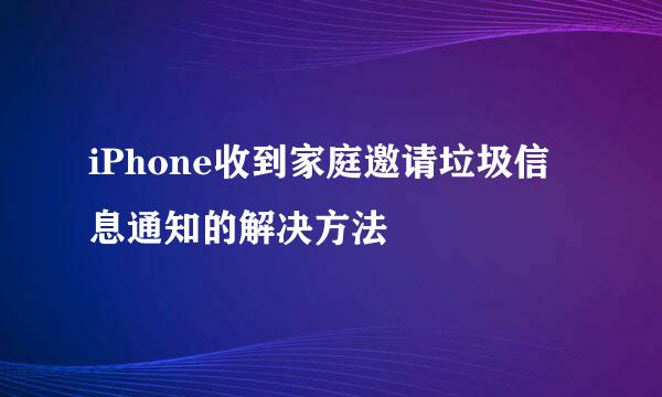 iPhone收到家庭邀请垃圾信息通知的解决方法
