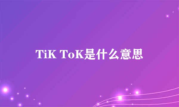 TiK ToK是什么意思