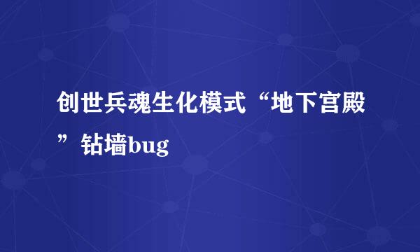 创世兵魂生化模式“地下宫殿”钻墙bug