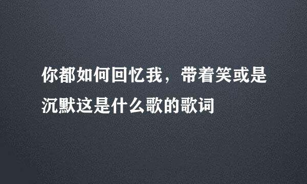 你都如何回忆我，带着笑或是沉默这是什么歌的歌词