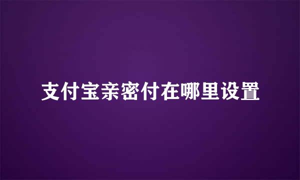 支付宝亲密付在哪里设置