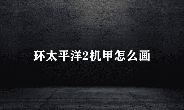 环太平洋2机甲怎么画