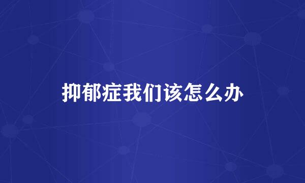 抑郁症我们该怎么办