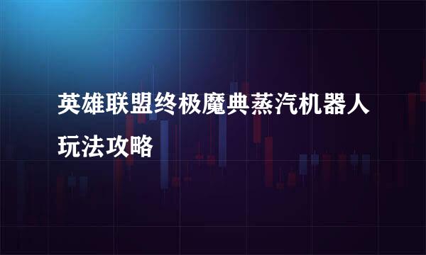 英雄联盟终极魔典蒸汽机器人玩法攻略