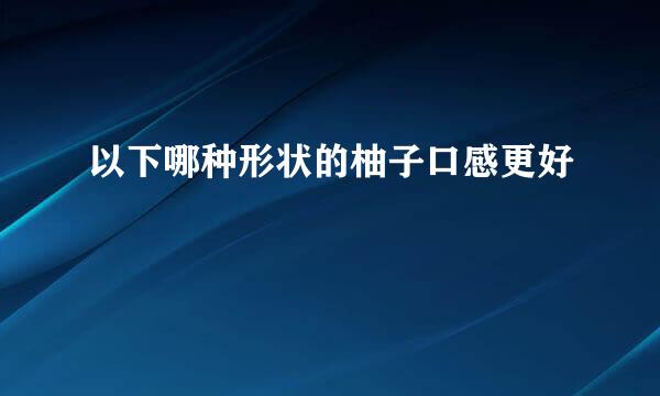 以下哪种形状的柚子口感更好