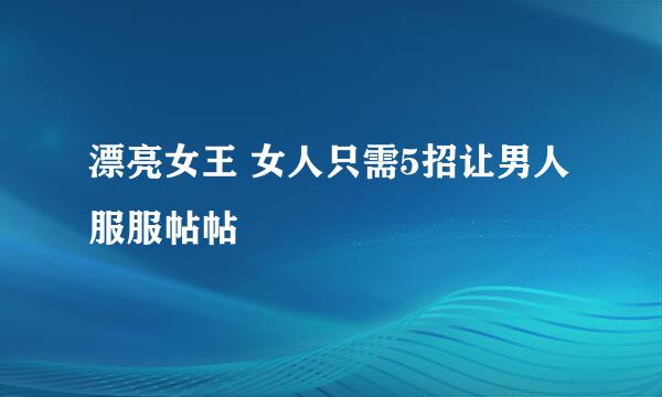 漂亮女王 女人只需5招让男人服服帖帖