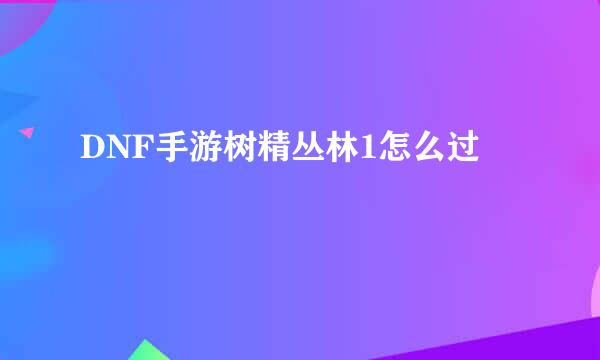DNF手游树精丛林1怎么过