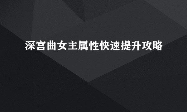 深宫曲女主属性快速提升攻略