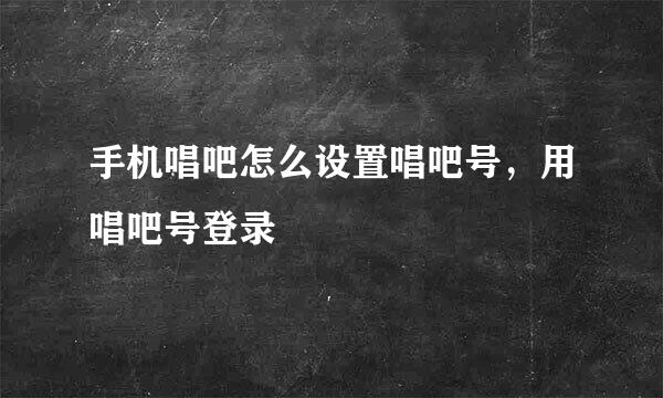 手机唱吧怎么设置唱吧号，用唱吧号登录