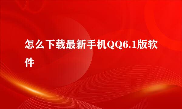怎么下载最新手机QQ6.1版软件