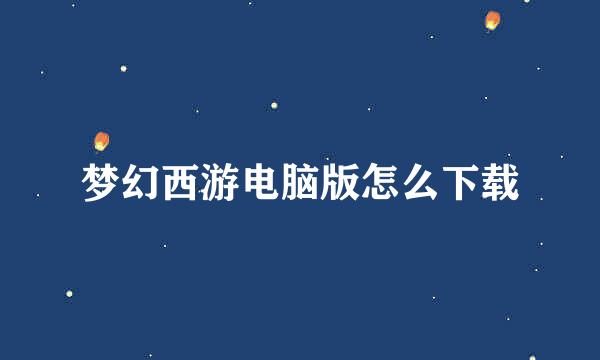 梦幻西游电脑版怎么下载