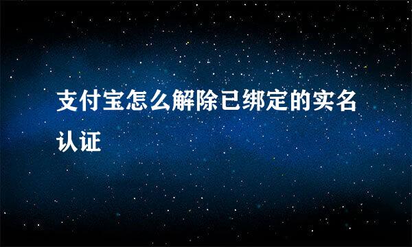 支付宝怎么解除已绑定的实名认证