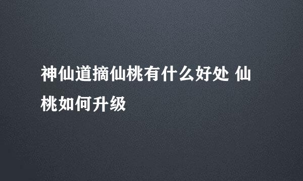 神仙道摘仙桃有什么好处 仙桃如何升级