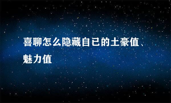 喜聊怎么隐藏自已的土豪值、魅力值