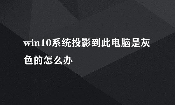 win10系统投影到此电脑是灰色的怎么办