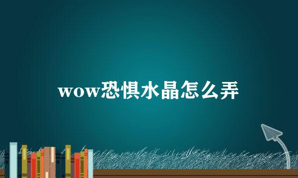 wow恐惧水晶怎么弄