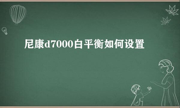 尼康d7000白平衡如何设置
