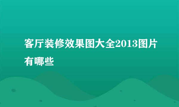 客厅装修效果图大全2013图片有哪些