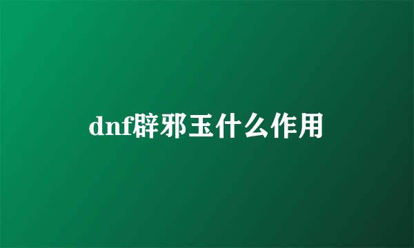 dnf辟邪玉什么作用
