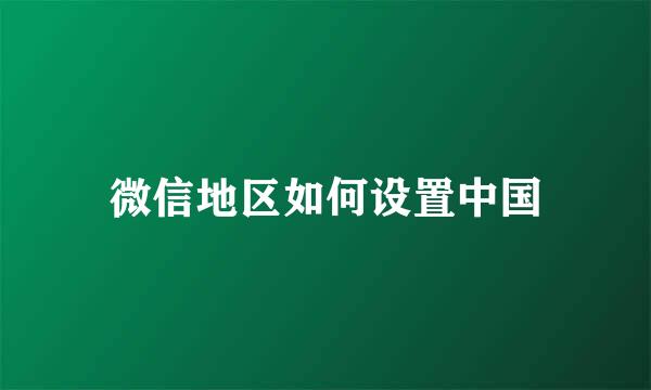 微信地区如何设置中国